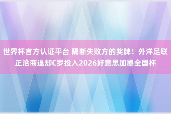 世界杯官方認證平臺 隔斷失敗方的獎牌！外洋足聯正洽商退卻C羅投入2026好意思加墨全國杯