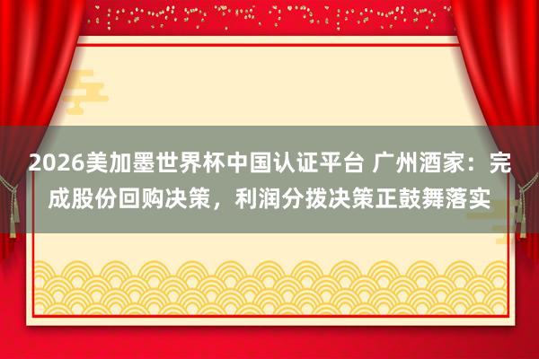 2026美加墨世界杯中國認(rèn)證平臺 廣州酒家:完成股份回購決策,利潤分撥決策正鼓舞落實