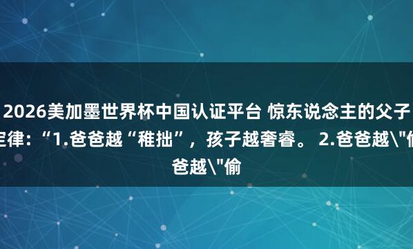 2026美加墨世界杯中國認證平臺 驚東說念主的父子定律: “1.爸爸越“稚拙”，孩子越奢睿。 2.爸爸越