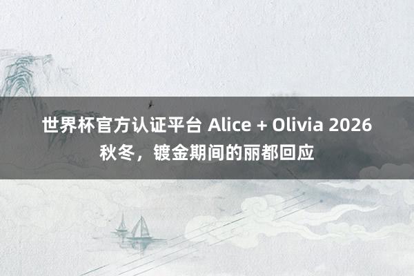 世界杯官方認證平臺 Alice + Olivia 2026秋冬,鍍金期間的麗都回應