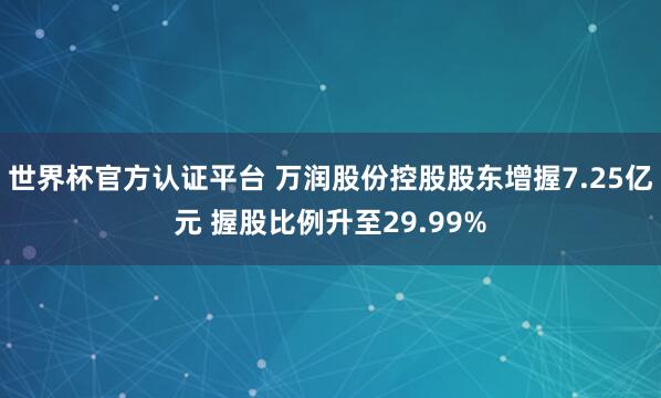世界杯官方認(rèn)證平臺 萬潤股份控股股東增握7.25億元 握股比例升至29.99%