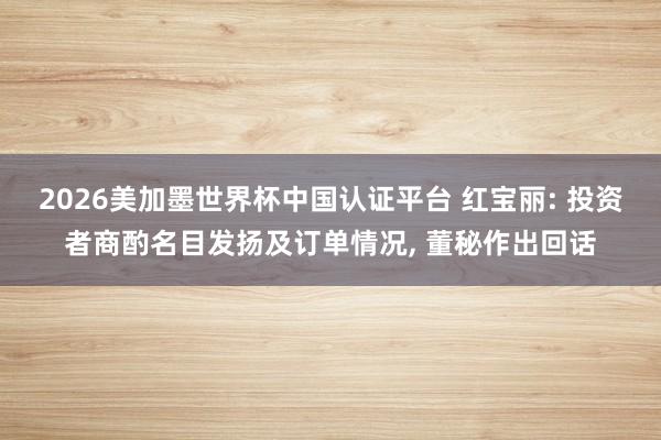 2026美加墨世界杯中國認(rèn)證平臺 紅寶麗: 投資者商酌名目發(fā)揚及訂單情況， 董秘作出回話