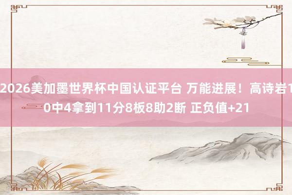 2026美加墨世界杯中國認證平臺 萬能進展!高詩巖10中4拿到11分8板8助2斷 正負值+21