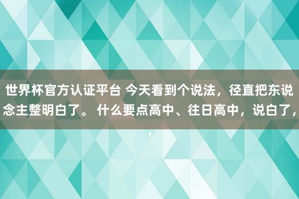 世界杯官方認證平臺 今天看到個說法，徑直把東說念主整明白了。 什么要點高中、往日高中，說白了，